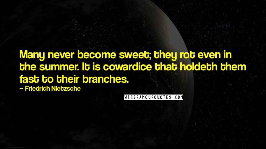 Friedrich Nietzsche Quotes: Many never become sweet; they rot even in the summer. It is cowardice that holdeth them fast to their branches.