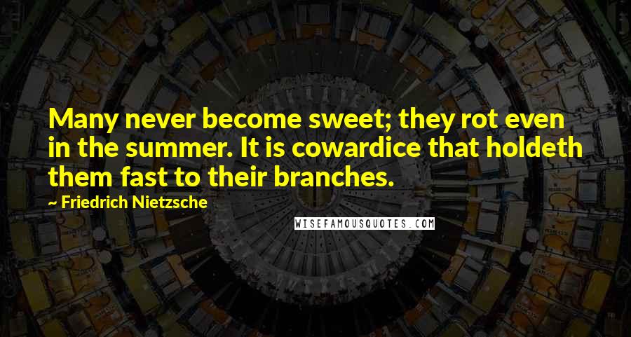 Friedrich Nietzsche Quotes: Many never become sweet; they rot even in the summer. It is cowardice that holdeth them fast to their branches.