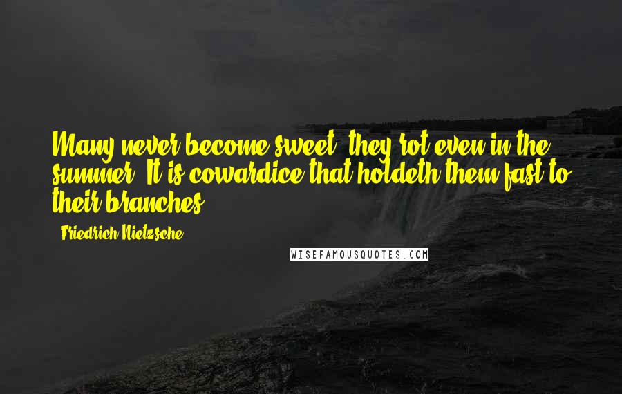 Friedrich Nietzsche Quotes: Many never become sweet; they rot even in the summer. It is cowardice that holdeth them fast to their branches.