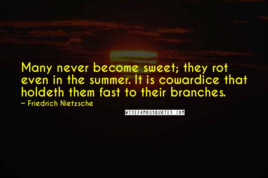 Friedrich Nietzsche Quotes: Many never become sweet; they rot even in the summer. It is cowardice that holdeth them fast to their branches.