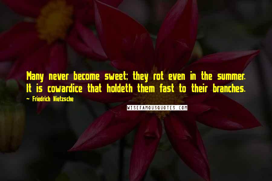 Friedrich Nietzsche Quotes: Many never become sweet; they rot even in the summer. It is cowardice that holdeth them fast to their branches.