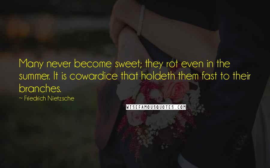 Friedrich Nietzsche Quotes: Many never become sweet; they rot even in the summer. It is cowardice that holdeth them fast to their branches.