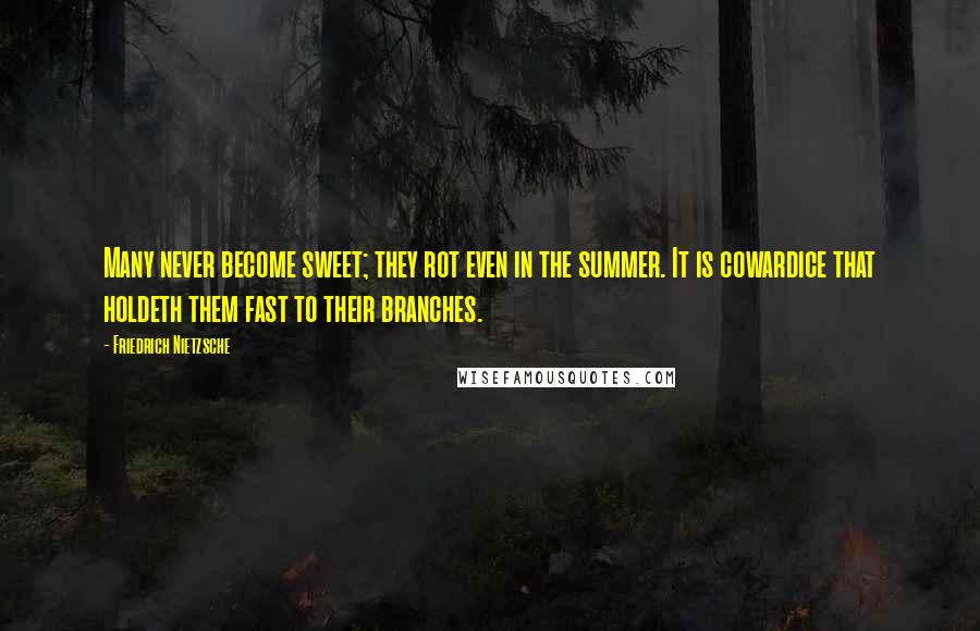 Friedrich Nietzsche Quotes: Many never become sweet; they rot even in the summer. It is cowardice that holdeth them fast to their branches.