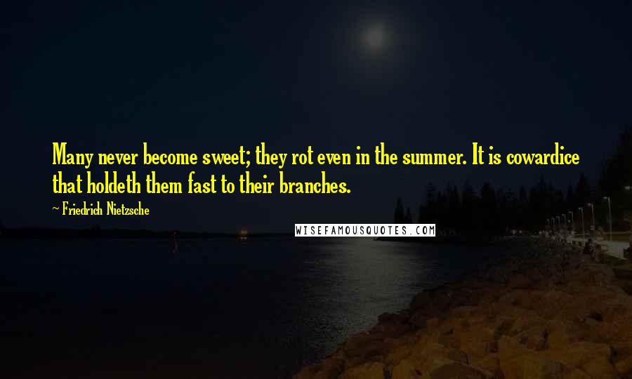 Friedrich Nietzsche Quotes: Many never become sweet; they rot even in the summer. It is cowardice that holdeth them fast to their branches.