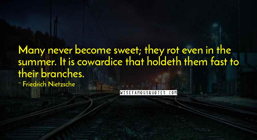 Friedrich Nietzsche Quotes: Many never become sweet; they rot even in the summer. It is cowardice that holdeth them fast to their branches.