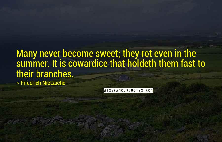 Friedrich Nietzsche Quotes: Many never become sweet; they rot even in the summer. It is cowardice that holdeth them fast to their branches.