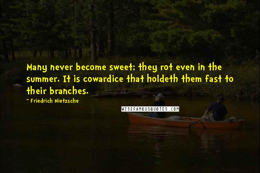 Friedrich Nietzsche Quotes: Many never become sweet; they rot even in the summer. It is cowardice that holdeth them fast to their branches.