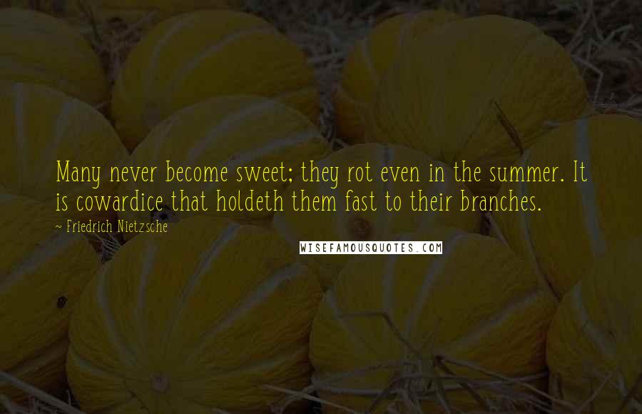 Friedrich Nietzsche Quotes: Many never become sweet; they rot even in the summer. It is cowardice that holdeth them fast to their branches.