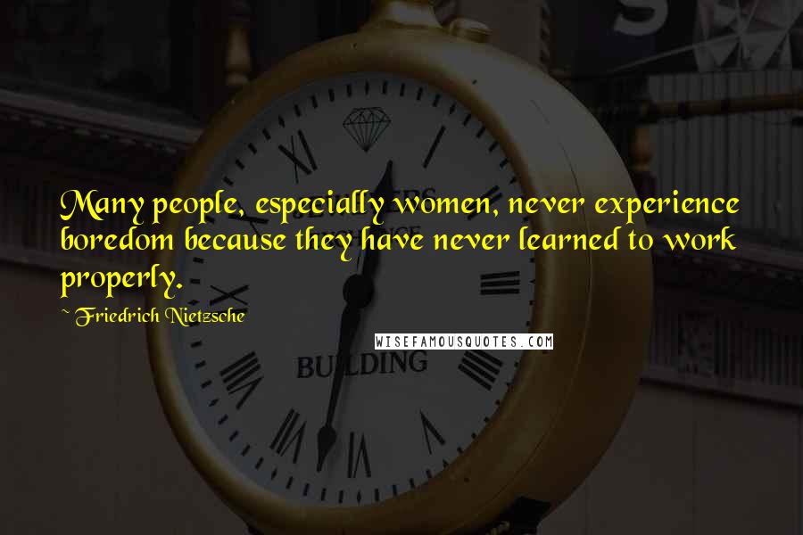 Friedrich Nietzsche Quotes: Many people, especially women, never experience boredom because they have never learned to work properly.