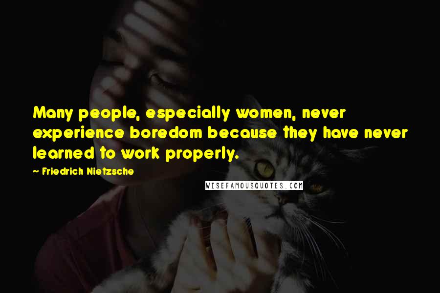 Friedrich Nietzsche Quotes: Many people, especially women, never experience boredom because they have never learned to work properly.