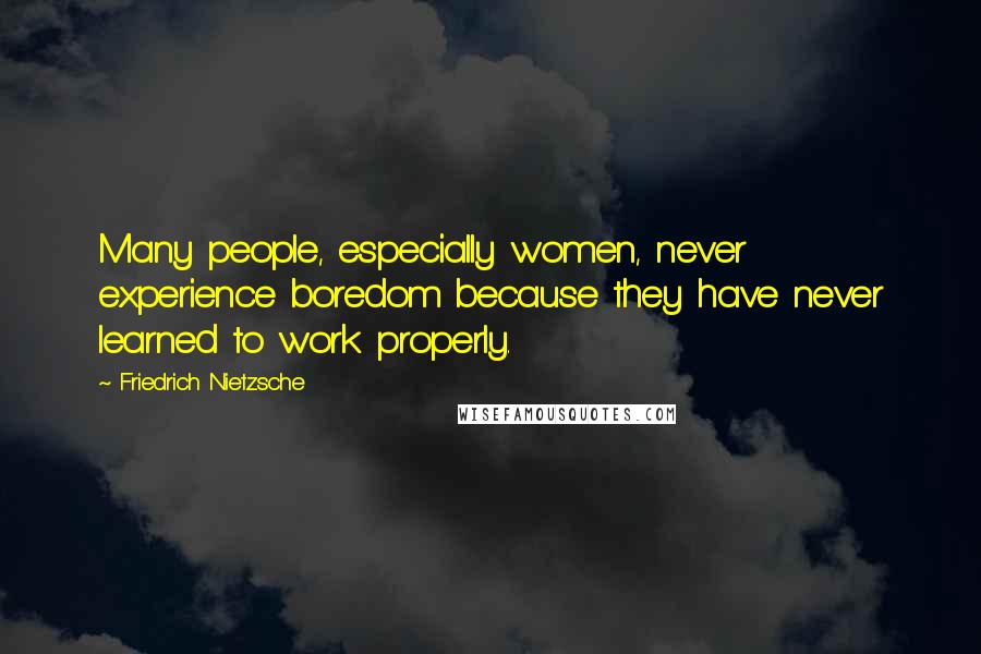 Friedrich Nietzsche Quotes: Many people, especially women, never experience boredom because they have never learned to work properly.