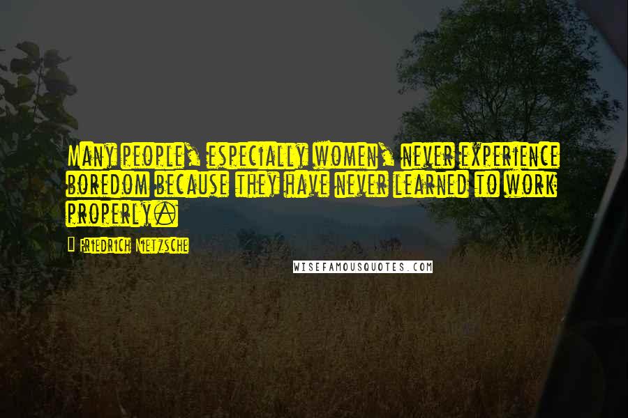 Friedrich Nietzsche Quotes: Many people, especially women, never experience boredom because they have never learned to work properly.