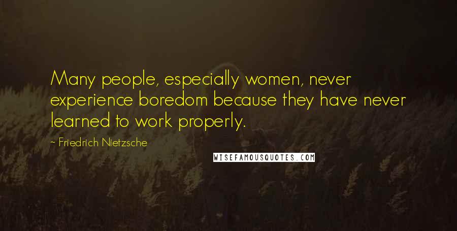 Friedrich Nietzsche Quotes: Many people, especially women, never experience boredom because they have never learned to work properly.