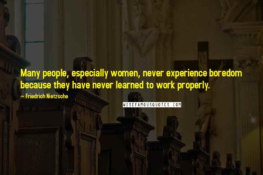 Friedrich Nietzsche Quotes: Many people, especially women, never experience boredom because they have never learned to work properly.