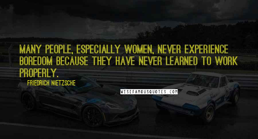 Friedrich Nietzsche Quotes: Many people, especially women, never experience boredom because they have never learned to work properly.