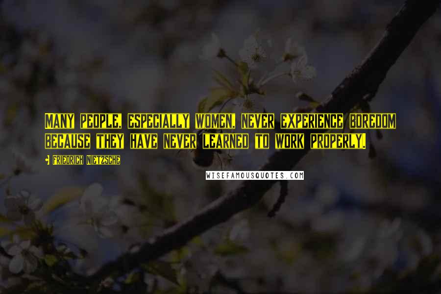 Friedrich Nietzsche Quotes: Many people, especially women, never experience boredom because they have never learned to work properly.