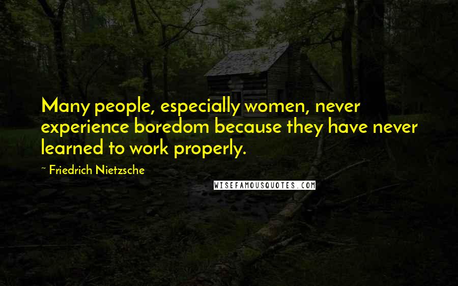 Friedrich Nietzsche Quotes: Many people, especially women, never experience boredom because they have never learned to work properly.