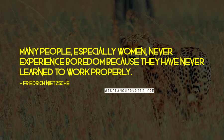 Friedrich Nietzsche Quotes: Many people, especially women, never experience boredom because they have never learned to work properly.