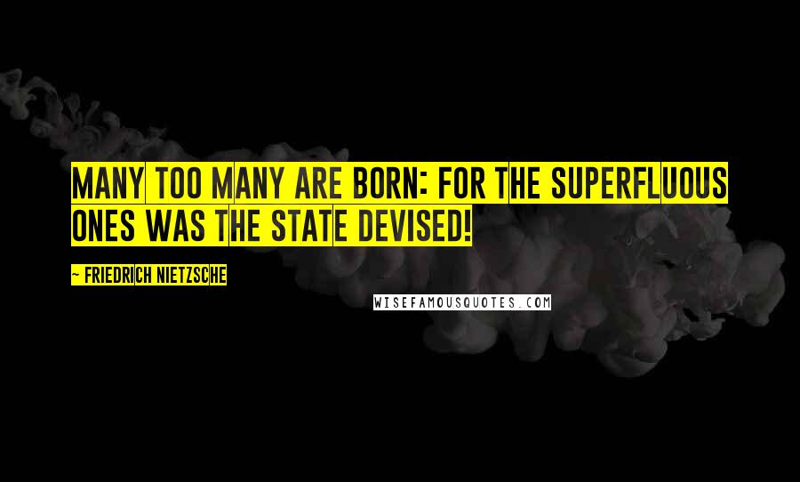 Friedrich Nietzsche Quotes: Many too many are born: for the superfluous ones was the state devised!