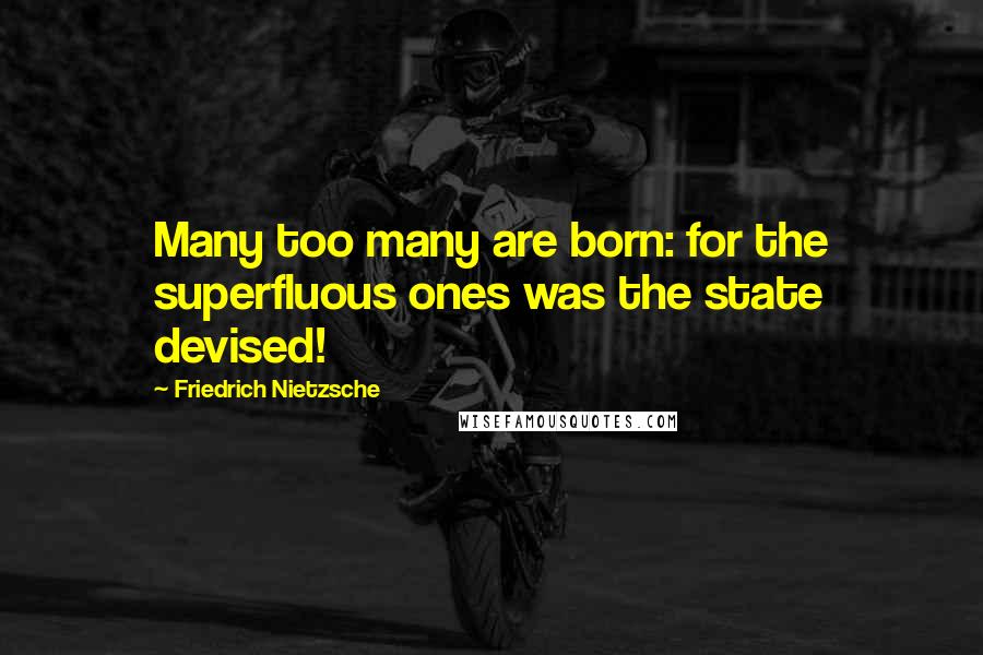 Friedrich Nietzsche Quotes: Many too many are born: for the superfluous ones was the state devised!