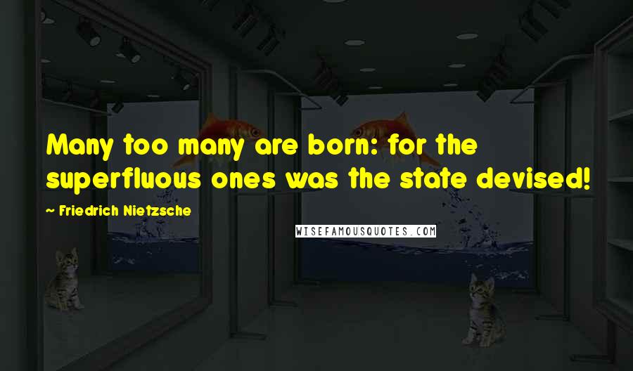 Friedrich Nietzsche Quotes: Many too many are born: for the superfluous ones was the state devised!