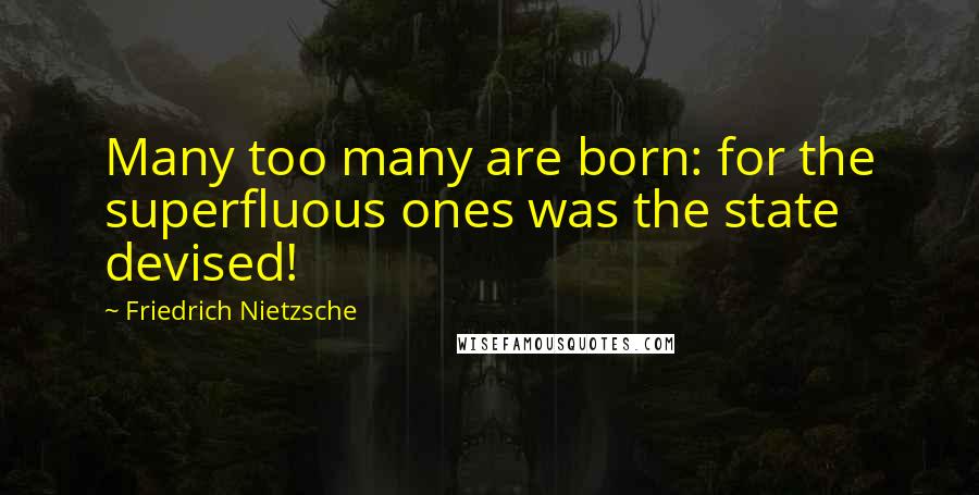 Friedrich Nietzsche Quotes: Many too many are born: for the superfluous ones was the state devised!