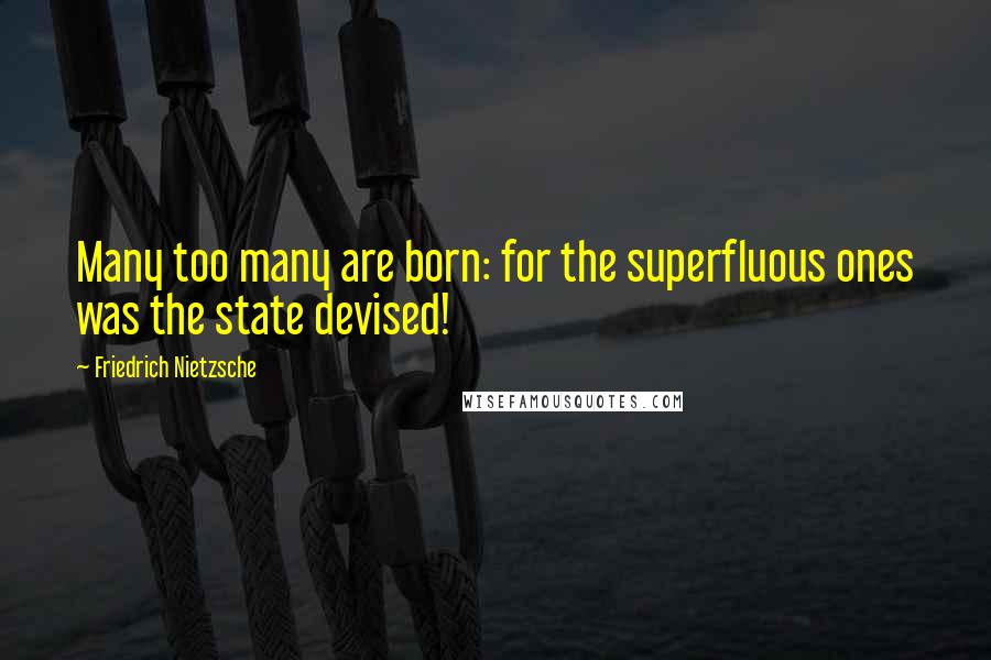 Friedrich Nietzsche Quotes: Many too many are born: for the superfluous ones was the state devised!