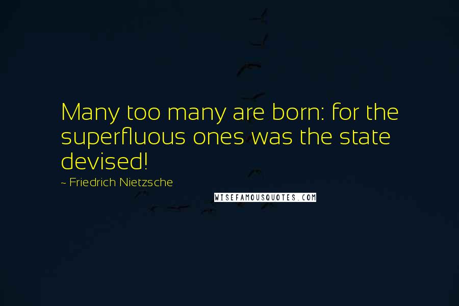 Friedrich Nietzsche Quotes: Many too many are born: for the superfluous ones was the state devised!