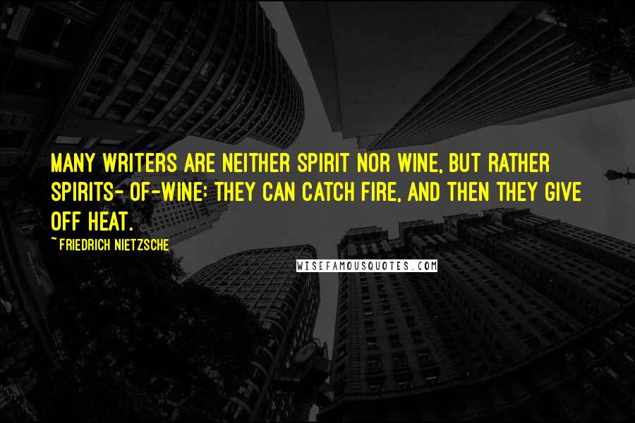 Friedrich Nietzsche Quotes: Many writers are neither spirit nor wine, but rather spirits- of-wine: they can catch fire, and then they give off heat.