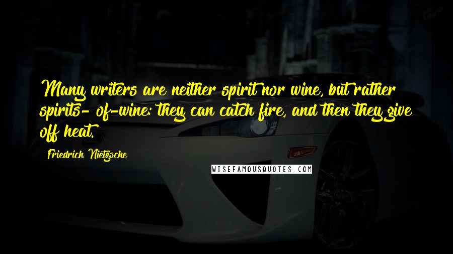 Friedrich Nietzsche Quotes: Many writers are neither spirit nor wine, but rather spirits- of-wine: they can catch fire, and then they give off heat.