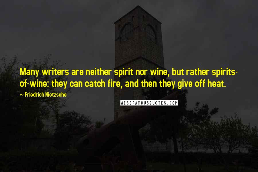 Friedrich Nietzsche Quotes: Many writers are neither spirit nor wine, but rather spirits- of-wine: they can catch fire, and then they give off heat.