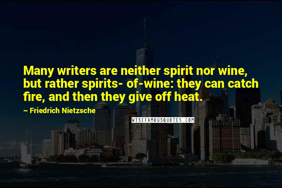 Friedrich Nietzsche Quotes: Many writers are neither spirit nor wine, but rather spirits- of-wine: they can catch fire, and then they give off heat.