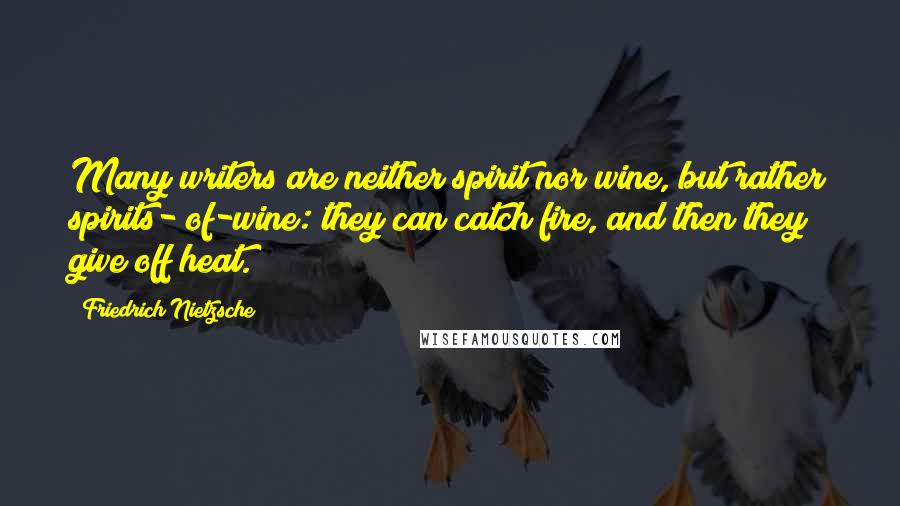 Friedrich Nietzsche Quotes: Many writers are neither spirit nor wine, but rather spirits- of-wine: they can catch fire, and then they give off heat.