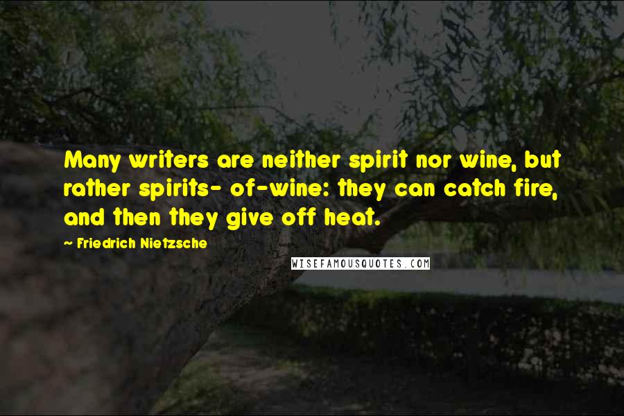 Friedrich Nietzsche Quotes: Many writers are neither spirit nor wine, but rather spirits- of-wine: they can catch fire, and then they give off heat.