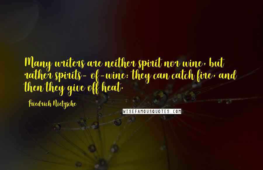 Friedrich Nietzsche Quotes: Many writers are neither spirit nor wine, but rather spirits- of-wine: they can catch fire, and then they give off heat.