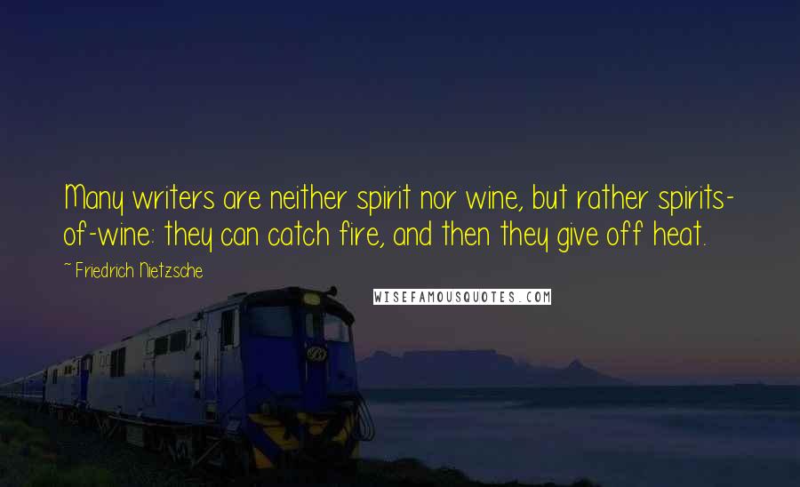 Friedrich Nietzsche Quotes: Many writers are neither spirit nor wine, but rather spirits- of-wine: they can catch fire, and then they give off heat.