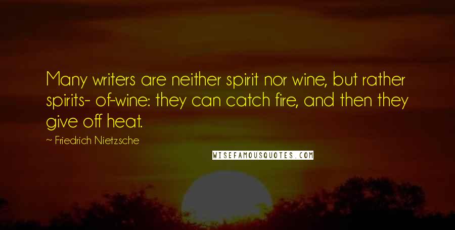 Friedrich Nietzsche Quotes: Many writers are neither spirit nor wine, but rather spirits- of-wine: they can catch fire, and then they give off heat.