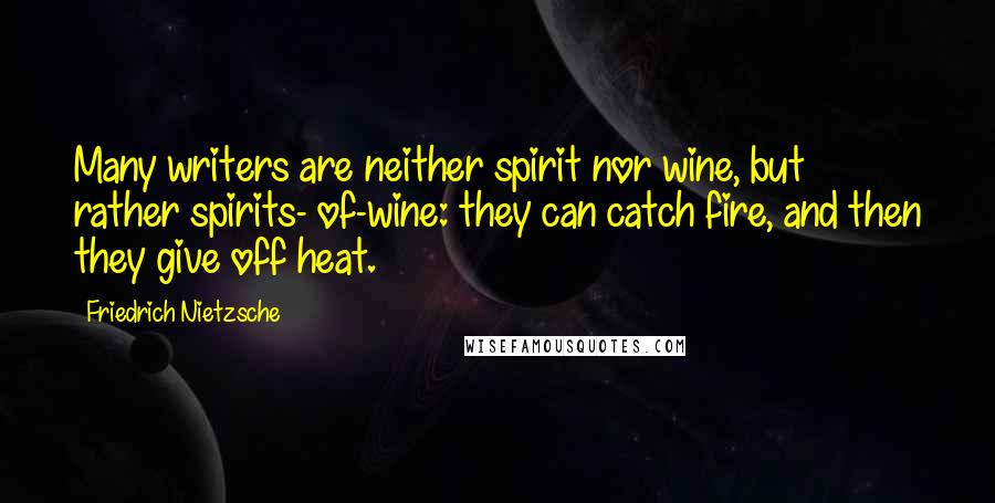 Friedrich Nietzsche Quotes: Many writers are neither spirit nor wine, but rather spirits- of-wine: they can catch fire, and then they give off heat.