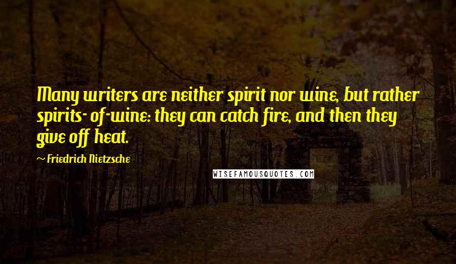 Friedrich Nietzsche Quotes: Many writers are neither spirit nor wine, but rather spirits- of-wine: they can catch fire, and then they give off heat.