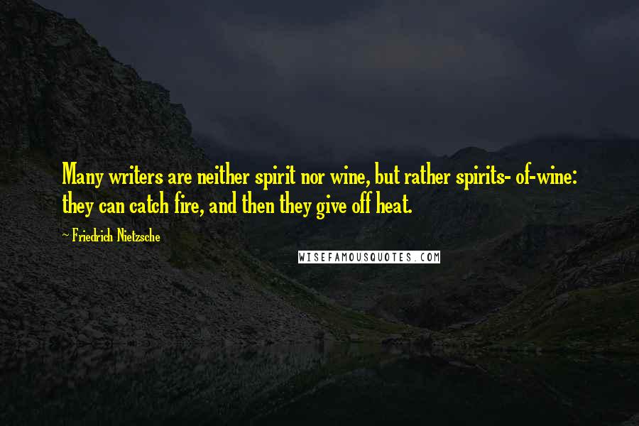 Friedrich Nietzsche Quotes: Many writers are neither spirit nor wine, but rather spirits- of-wine: they can catch fire, and then they give off heat.