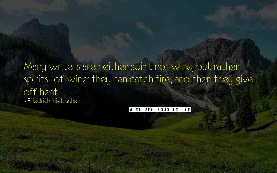 Friedrich Nietzsche Quotes: Many writers are neither spirit nor wine, but rather spirits- of-wine: they can catch fire, and then they give off heat.