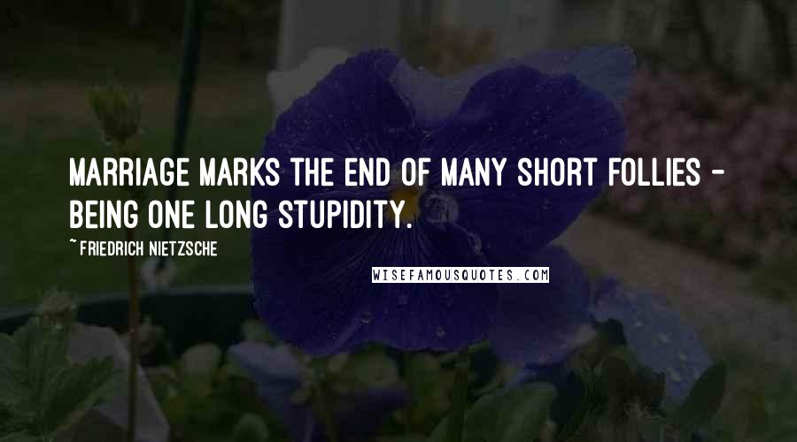 Friedrich Nietzsche Quotes: Marriage marks the end of many short follies - being one long stupidity.