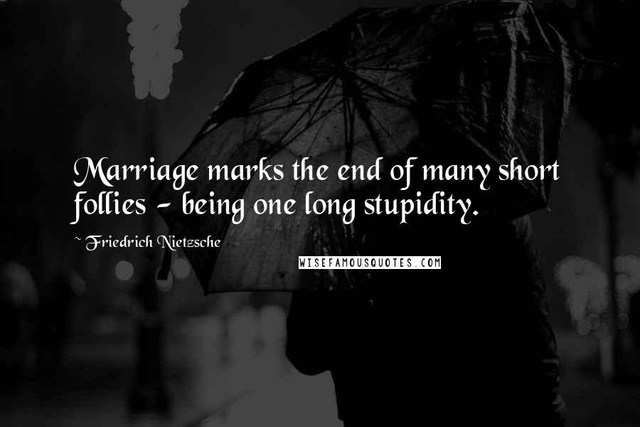 Friedrich Nietzsche Quotes: Marriage marks the end of many short follies - being one long stupidity.