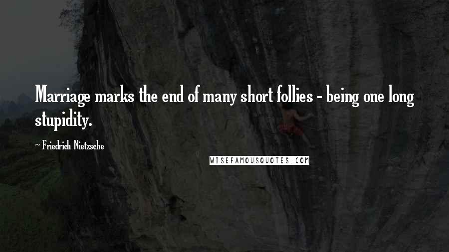 Friedrich Nietzsche Quotes: Marriage marks the end of many short follies - being one long stupidity.