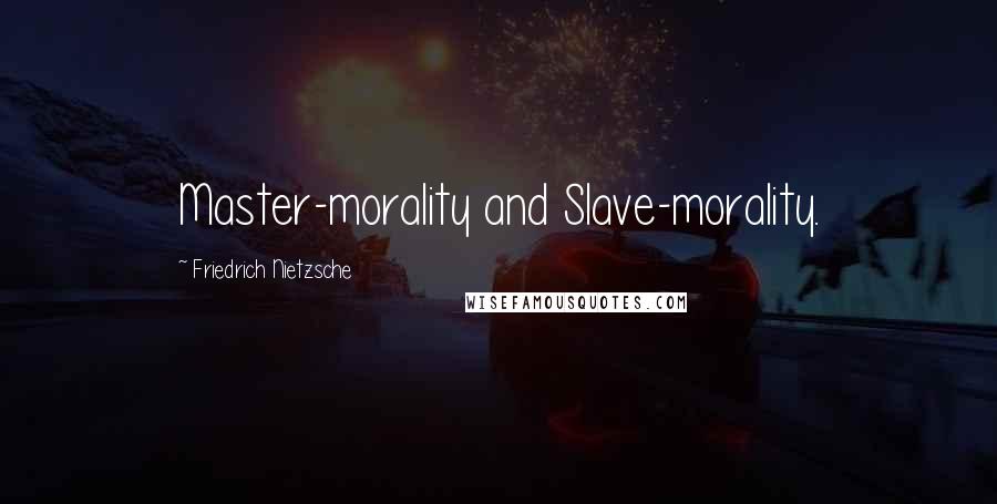 Friedrich Nietzsche Quotes: Master-morality and Slave-morality.