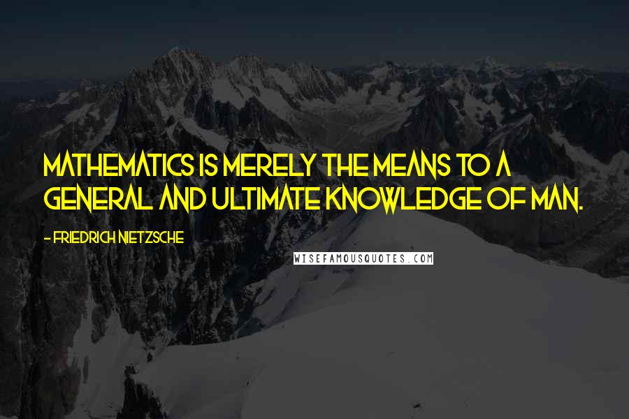 Friedrich Nietzsche Quotes: Mathematics is merely the means to a general and ultimate knowledge of man.