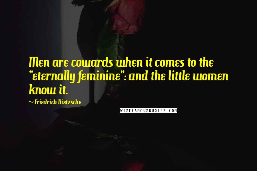 Friedrich Nietzsche Quotes: Men are cowards when it comes to the "eternally feminine": and the little women know it.