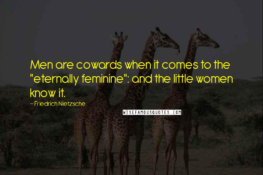 Friedrich Nietzsche Quotes: Men are cowards when it comes to the "eternally feminine": and the little women know it.