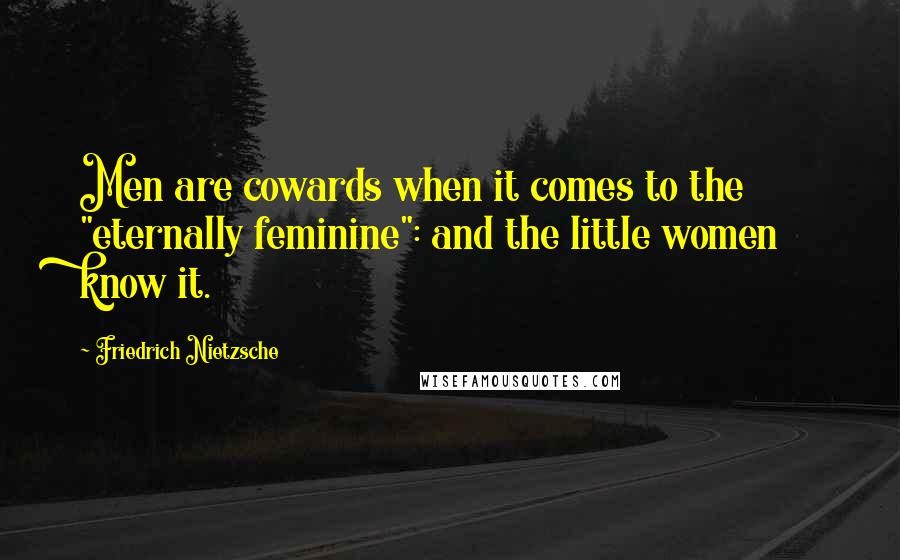 Friedrich Nietzsche Quotes: Men are cowards when it comes to the "eternally feminine": and the little women know it.