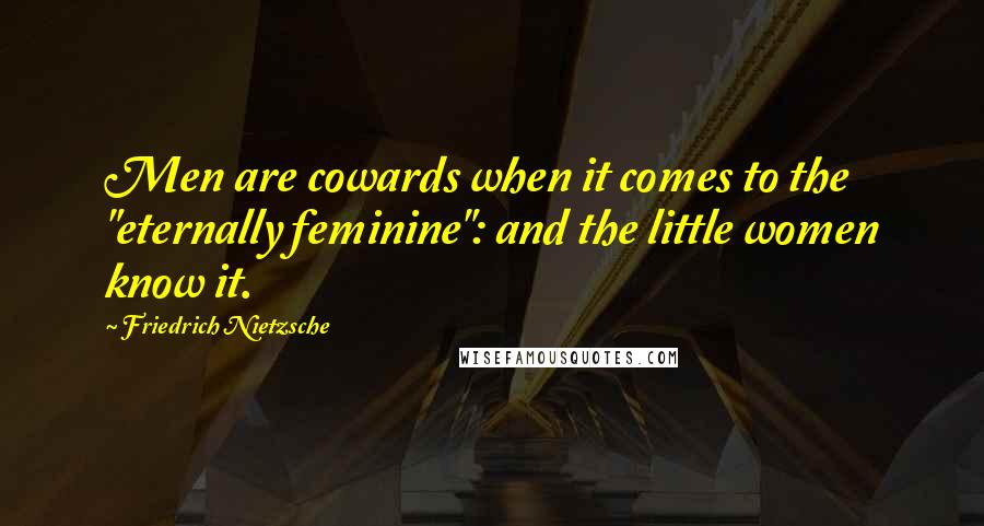 Friedrich Nietzsche Quotes: Men are cowards when it comes to the "eternally feminine": and the little women know it.